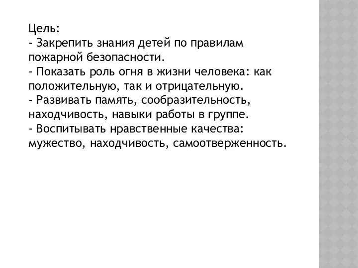 Цель: - Закрепить знания детей по правилам пожарной безопасности. - Показать