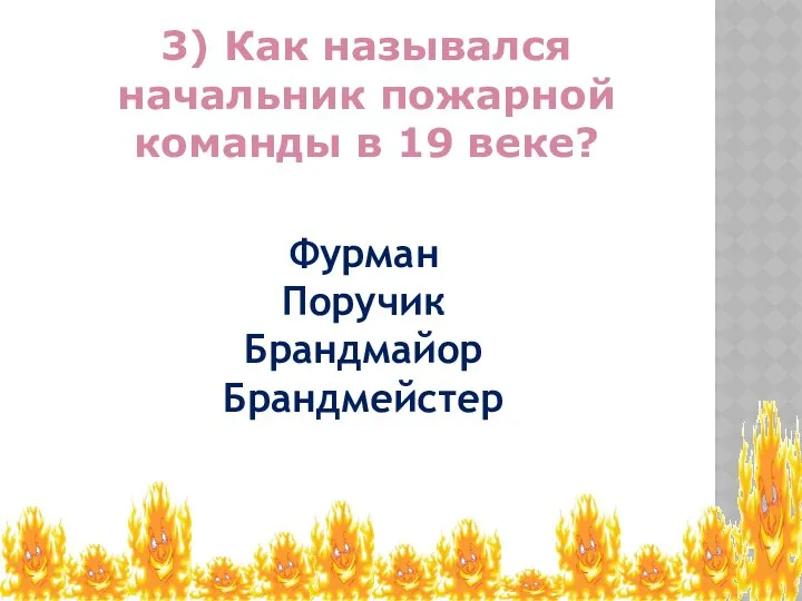 3) Как назывался начальник пожарной команды в 19 веке? Фурман Поручик Брандмайор Брандмейстер