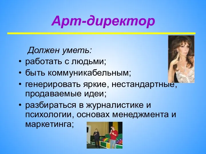 Арт-директор Должен уметь: работать с людьми; быть коммуникабельным; генерировать яркие, нестандартные,