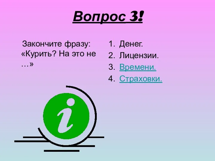 Вопрос 3! Закончите фразу: «Курить? На это не …» Денег. Лицензии. Времени. Страховки.