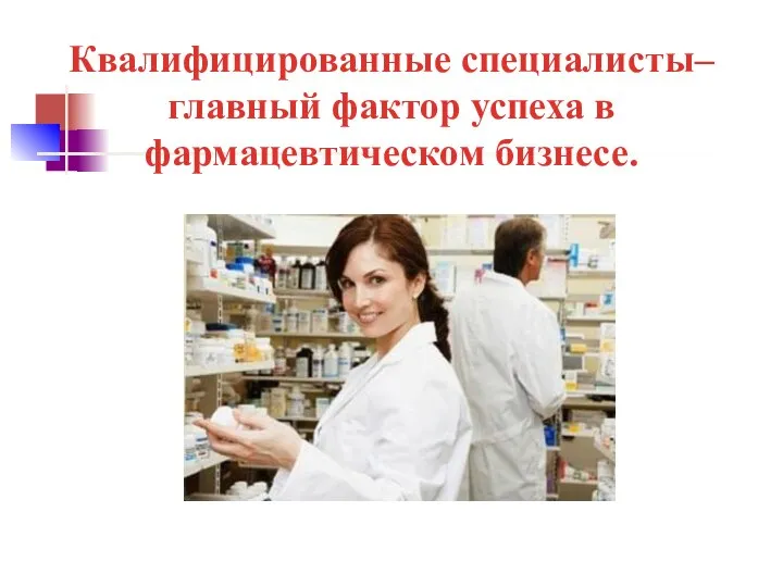 Квалифицированные специалисты– главный фактор успеха в фармацевтическом бизнесе.