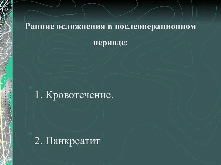 Ранние осложнения в послеоперационном периоде: 1. Кровотечение. 2. Панкреатит.