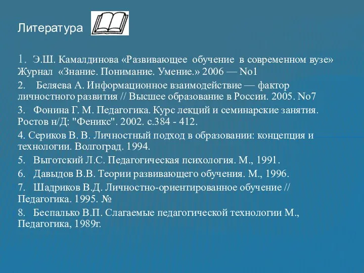 Литература 1. Э.Ш. Камалдинова «Развивающее обучение в современном вузе» Журнал «Знание.