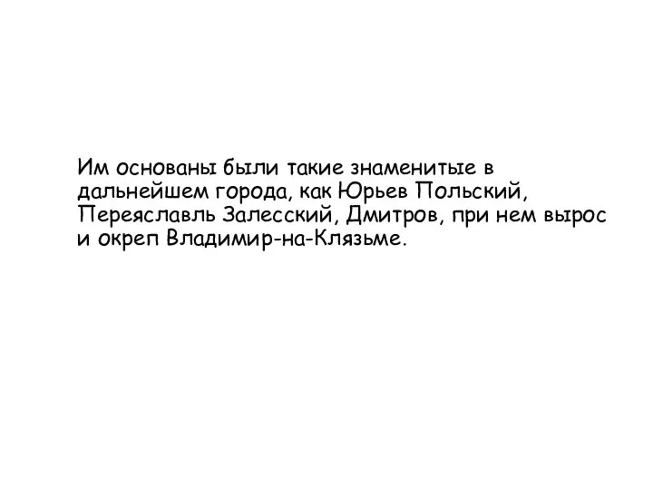 Им основаны были такие знаменитые в дальнейшем города, как Юрьев Польский,