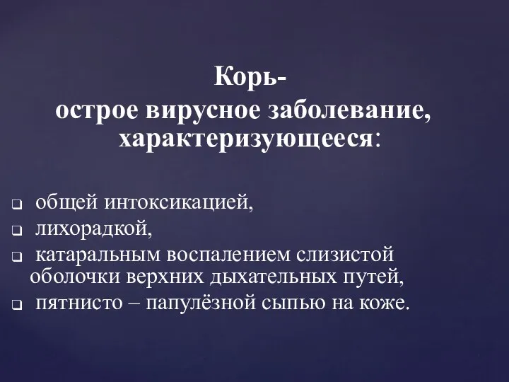 Корь- острое вирусное заболевание, характеризующееся: общей интоксикацией, лихорадкой, катаральным воспалением слизистой