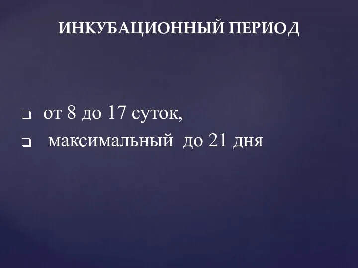 от 8 до 17 суток, максимальный до 21 дня ИНКУБАЦИОННЫЙ ПЕРИОД