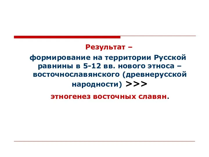 Результат – формирование на территории Русской равнины в 5-12 вв. нового