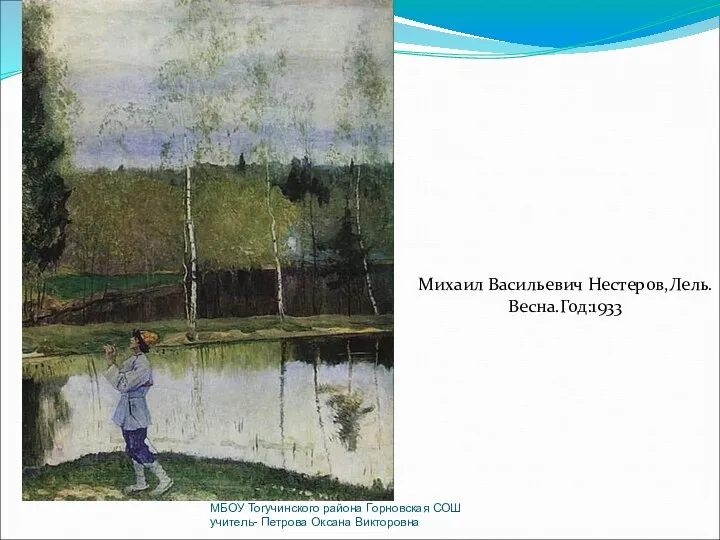 Михаил Васильевич Нестеров,Лель.Весна.Год:1933 МБОУ Тогучинского района Горновская СОШ учитель- Петрова Оксана Викторовна