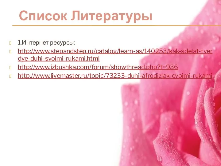 1.Интернет ресурсы: http://www.stepandstep.ru/catalog/learn-as/140253/kak-sdelat-tverdye-duhi-svoimi-rukami.html http://www.izbushka.com/forum/showthread.php?t=936 http://www.livemaster.ru/topic/73233-duhi-afrodiziak-cvoimi-rukami Список Литературы