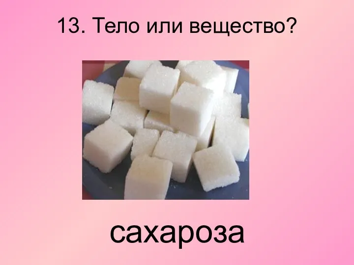 13. Тело или вещество? сахароза