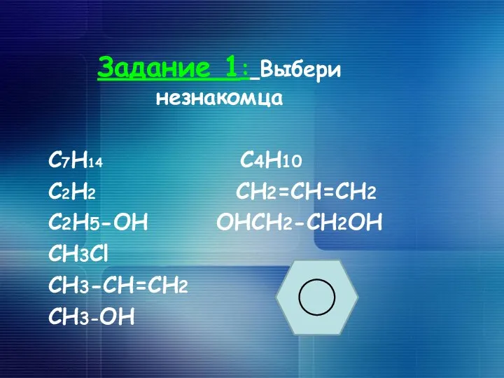 Задание 1: Выбери незнакомца C7H14 C4H10 C2H2 CH2=CH=CH2 C2H5-OH OHCH2-CH2OH CH3Cl CH3-CH=CH2 CH3-OH