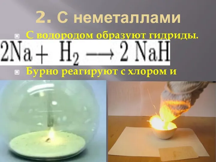 2. С неметаллами С водородом образуют гидриды. Бурно реагируют с хлором и серой.