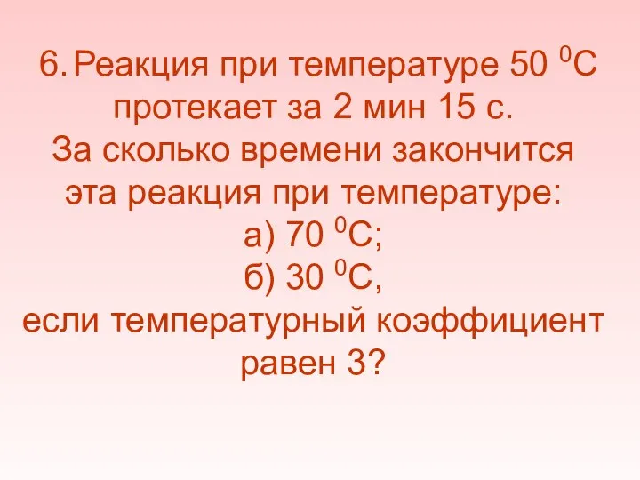 6. Реакция при температуре 50 0С протекает за 2 мин 15