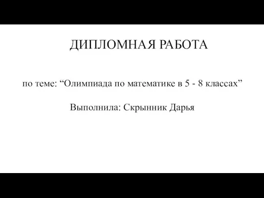 ДИПЛОМНАЯ РАБОТА по теме: “Олимпиада по математике в 5 - 8 классах” Выполнила: Скрынник Дарья