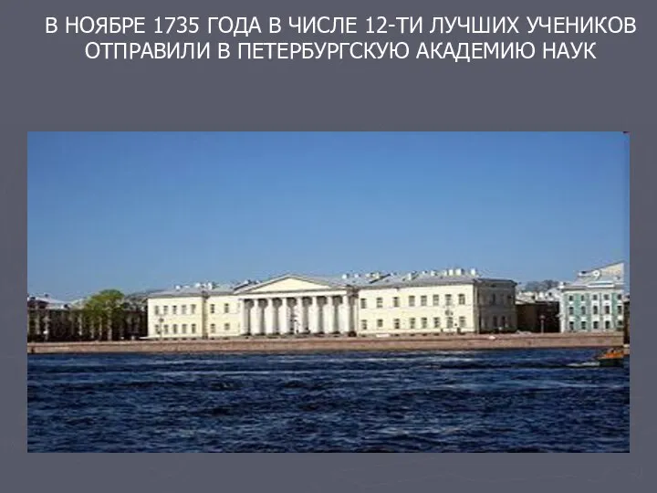 В НОЯБРЕ 1735 ГОДА В ЧИСЛЕ 12-ТИ ЛУЧШИХ УЧЕНИКОВ ОТПРАВИЛИ В ПЕТЕРБУРГСКУЮ АКАДЕМИЮ НАУК