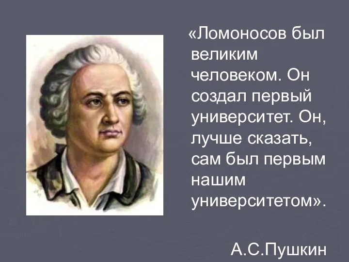 «Ломоносов был великим человеком. Он создал первый университет. Он, лучше сказать,