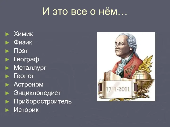 И это все о нём… Химик Физик Поэт Географ Металлург Геолог Астроном Энциклопедист Приборостроитель Историк