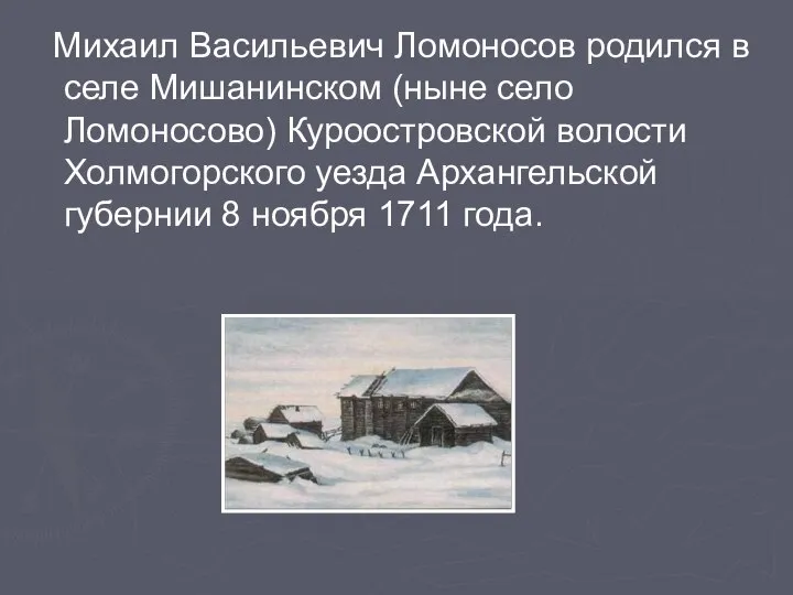 Михаил Васильевич Ломоносов родился в селе Мишанинском (ныне село Ломоносово) Куроостровской