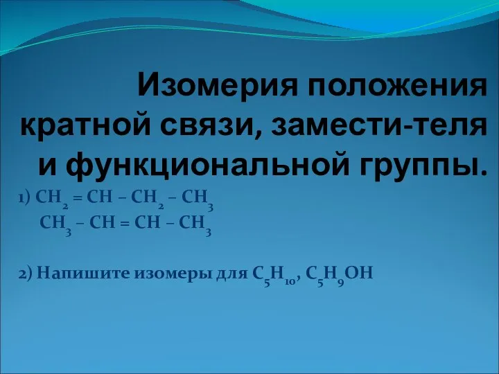 Изомерия положения кратной связи, замести-теля и функциональной группы. 1) СН2 =