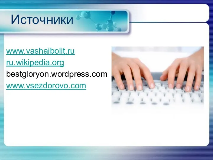 Источники www.vashaibolit.ru ru.wikipedia.org bestgloryon.wordpress.com www.vsezdorovo.com