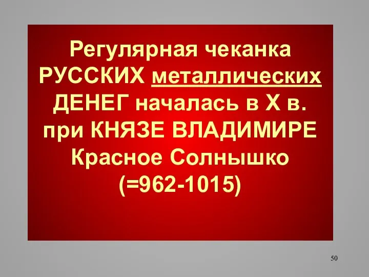 Регулярная чеканка РУССКИХ металлических ДЕНЕГ началась в Х в. при КНЯЗЕ ВЛАДИМИРЕ Красное Солнышко (=962-1015)