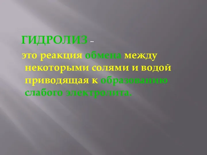 ГИДРОЛИЗ – это реакция обмена между некоторыми солями и водой приводящая к образованию слабого электролита.