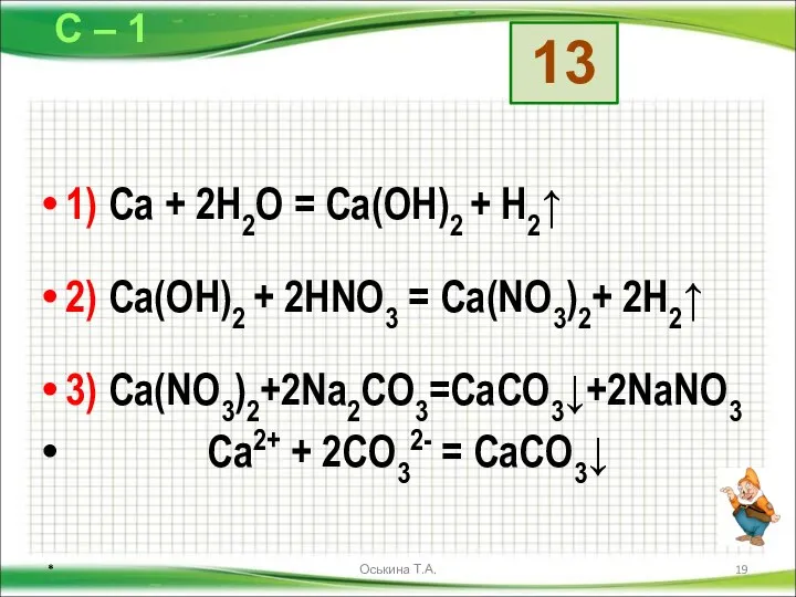 1) Ca + 2H2O = Ca(OH)2 + H2↑ 2) Ca(OH)2 +