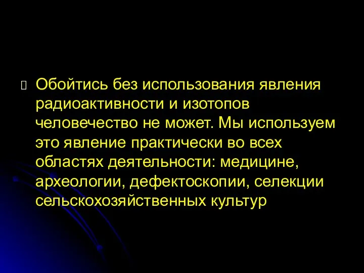 Обойтись без использования явления радиоактивности и изотопов человечество не может. Мы