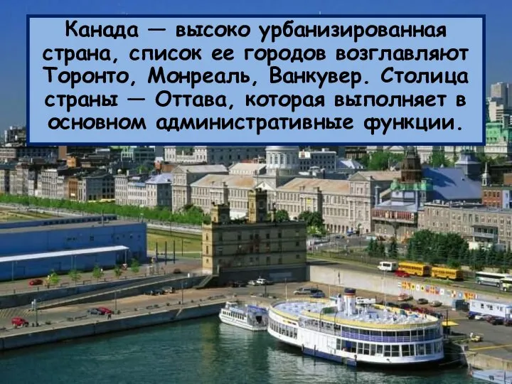 Канада — высоко урбанизированная страна, список ее городов возглавляют Торонто, Монреаль,