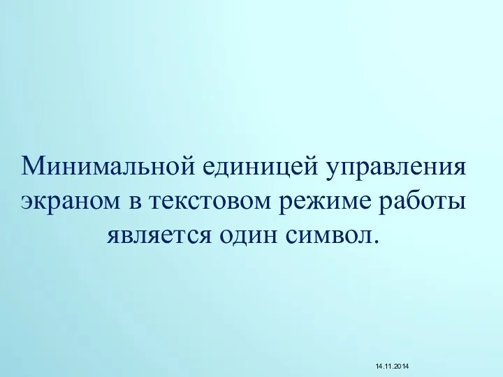 Минимальной единицей управления экраном в текстовом режиме работы является один символ.