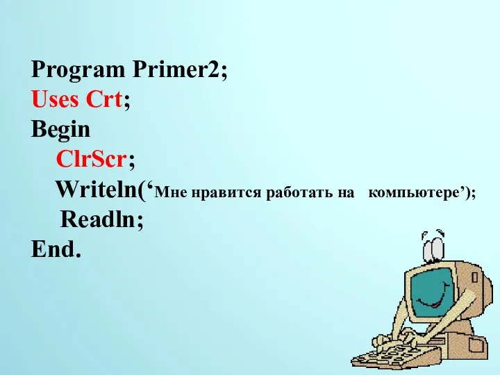 Program Primer2; Uses Crt; Begin ClrScr; Writeln(‘Мне нравится работать на компьютере’); Readln; End.