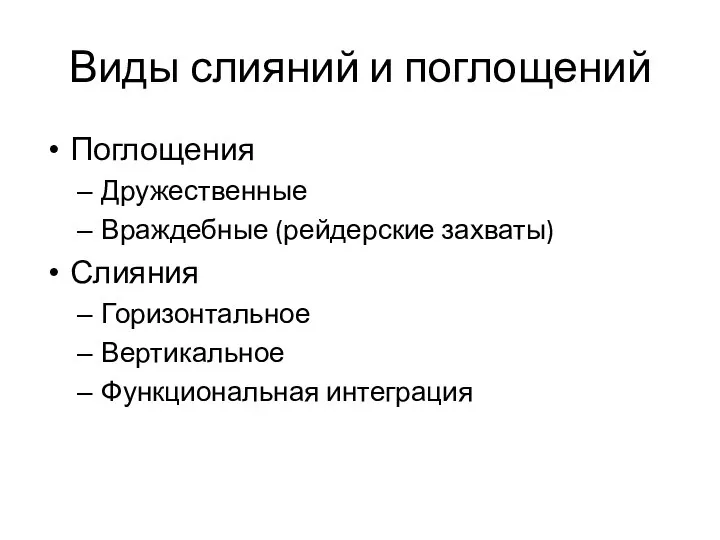 Виды слияний и поглощений Поглощения Дружественные Враждебные (рейдерские захваты) Слияния Горизонтальное Вертикальное Функциональная интеграция