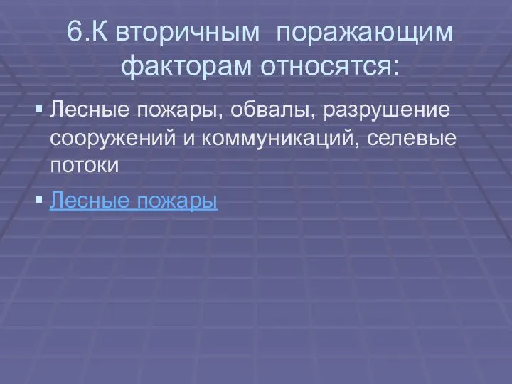 6.К вторичным поражающим факторам относятся: Лесные пожары, обвалы, разрушение сооружений и коммуникаций, селевые потоки Лесные пожары