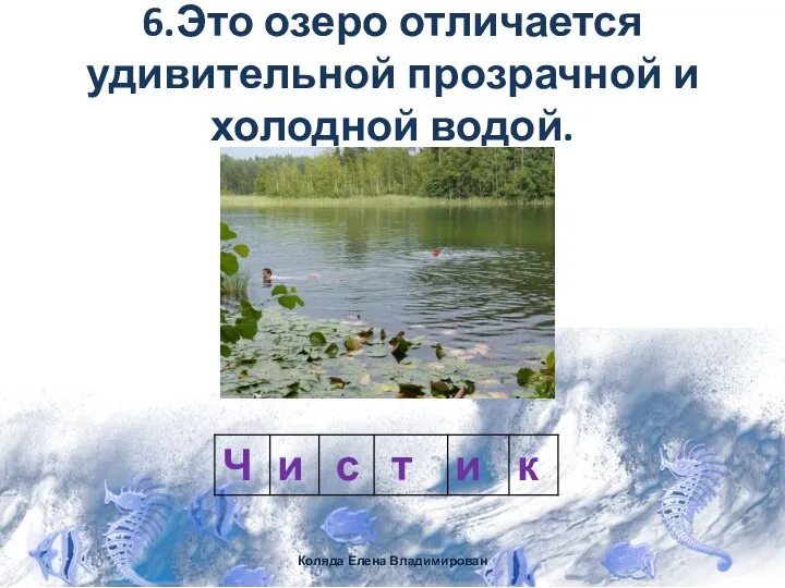 6.Это озеро отличается удивительной прозрачной и холодной водой. Коляда Елена Владимирован