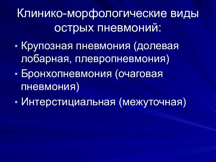 Клинико-морфологические виды острых пневмоний: Крупозная пневмония (долевая лобарная, плевропневмония) Бронхопневмония (очаговая пневмония) Интерстициальная (межуточная)