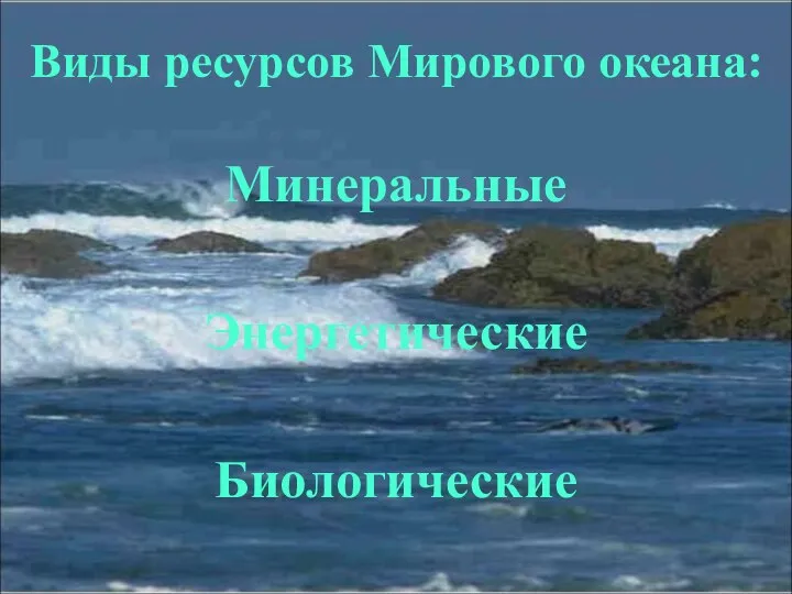 Виды ресурсов Мирового океана: Минеральные Энергетические Биологические