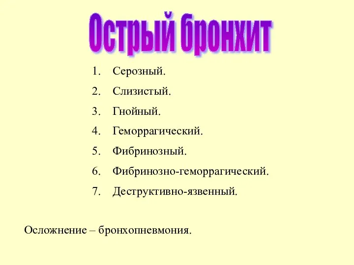 Острый бронхит Серозный. Слизистый. Гнойный. Геморрагический. Фибринозный. Фибринозно-геморрагический. Деструктивно-язвенный. Осложнение – бронхопневмония.