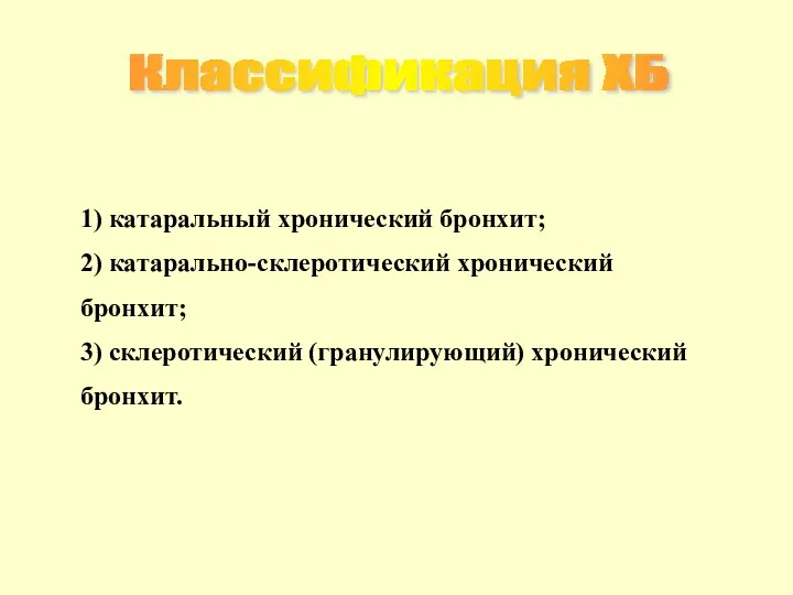 1) катаральный хронический бронхит; 2) катарально-склеротический хронический бронхит; 3) склеротический (гранулирующий) хронический бронхит. Классификация ХБ