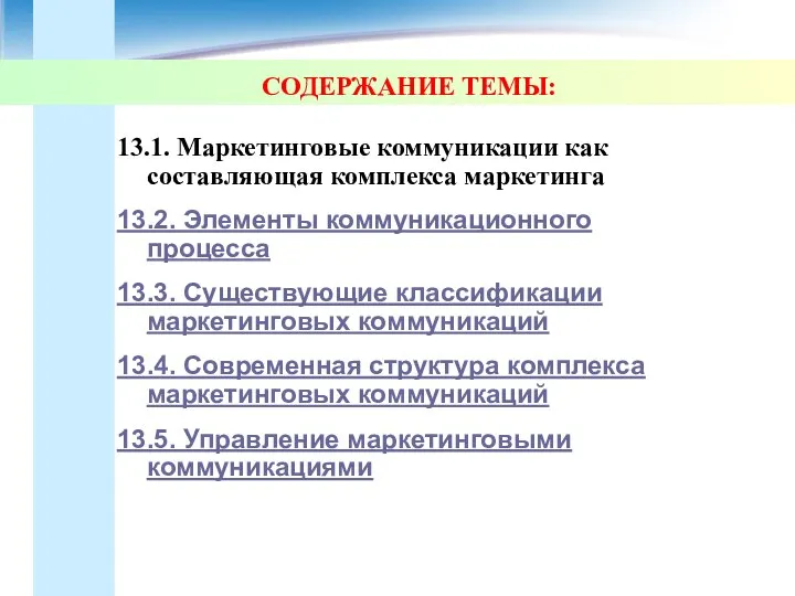 СОДЕРЖАНИЕ ТЕМЫ: 13.1. Маркетинговые коммуникации как составляющая комплекса маркетинга 13.2. Элементы