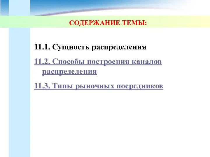 СОДЕРЖАНИЕ ТЕМЫ: 11.1. Сущность распределения 11.2. Способы построения каналов распределения 11.3. Типы рыночных посредников