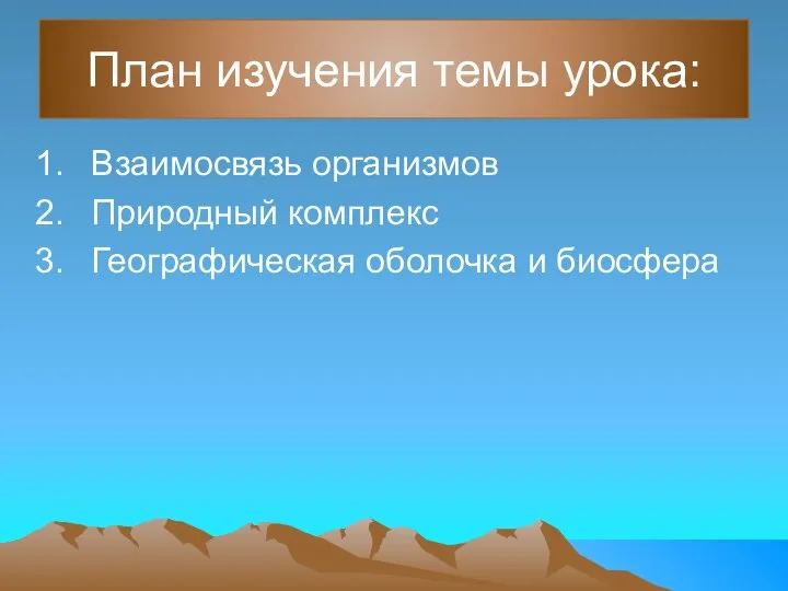 План изучения темы урока: Взаимосвязь организмов Природный комплекс Географическая оболочка и биосфера