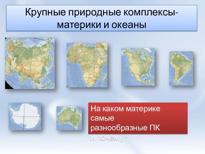 Крупные природные комплексы-материки и океаны На каком материке самые разнообразные ПК и почему?