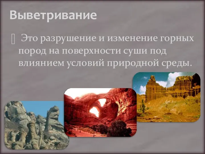 Выветривание Это разрушение и изменение горных пород на поверхности суши под влиянием условий природной среды.