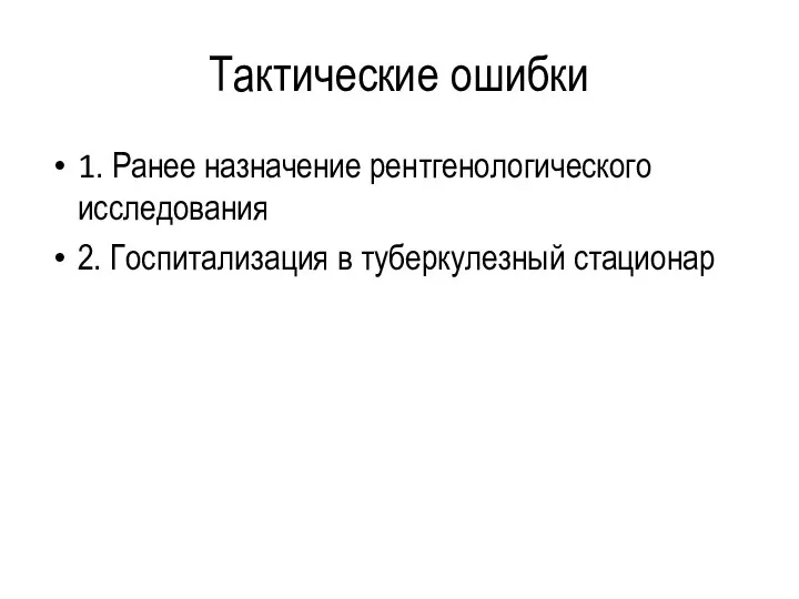 Тактические ошибки 1. Ранее назначение рентгенологического исследования 2. Госпитализация в туберкулезный стационар