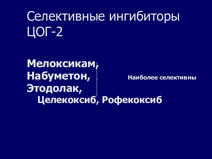 Селективные ингибиторы ЦОГ-2 Мелоксикам, Набуметон, Наиболее селективны Этодолак, Целекоксиб, Рофекоксиб