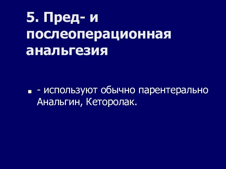 5. Пред- и послеоперационная анальгезия - используют обычно парентерально Анальгин, Кеторолак.