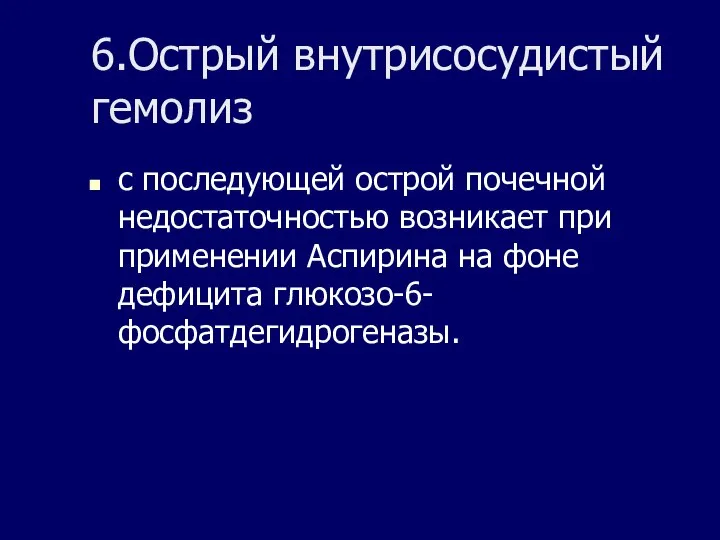 6.Острый внутрисосудистый гемолиз с последующей острой почечной недостаточностью возникает при применении Аспирина на фоне дефицита глюкозо-6-фосфатдегидрогеназы.