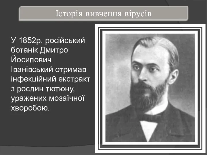 У 1852р. російський ботанік Дмитро Йосипович Іванівський отримав інфекційний екстракт з