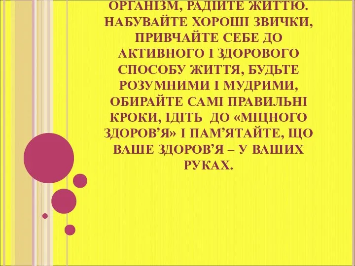 БЕРЕЖІТЬ СЕБЕ І СВІЙ ОРГАНІЗМ, РАДІЙТЕ ЖИТТЮ. НАБУВАЙТЕ ХОРОШІ ЗВИЧКИ, ПРИВЧАЙТЕ