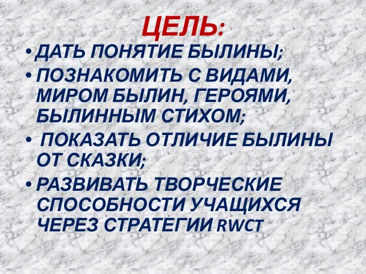 ЦЕЛЬ: ДАТЬ ПОНЯТИЕ БЫЛИНЫ; ПОЗНАКОМИТЬ С ВИДАМИ, МИРОМ БЫЛИН, ГЕРОЯМИ, БЫЛИННЫМ